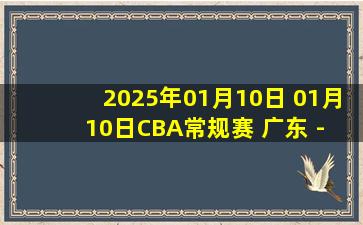 2025年01月10日 01月10日CBA常规赛 广东 - 青岛 精彩镜头